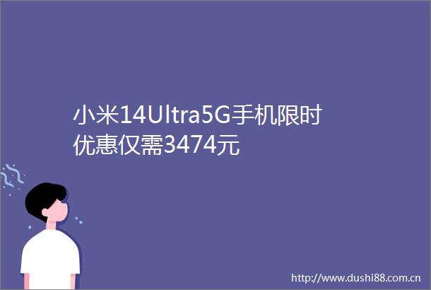 小米14Ultra5G手机限时优惠仅需3474元