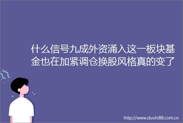 什么信号九成外资涌入这一板块基金也在加紧调仓换股风格真的变了