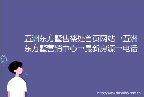 五洲东方墅售楼处首页网站→五洲东方墅营销中心→最新房源→电话→备案价→户型图→详情介绍售楼处