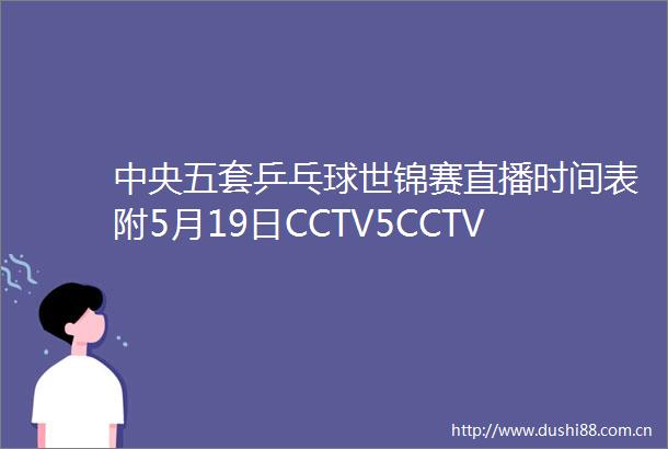 中央五套乒乓球世锦赛直播时间表附5月19日CCTV5CCTV5节目单