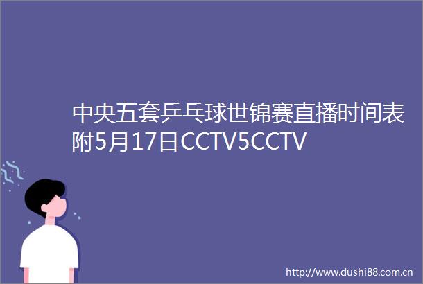 中央五套乒乓球世锦赛直播时间表附5月17日CCTV5CCTV5节目单