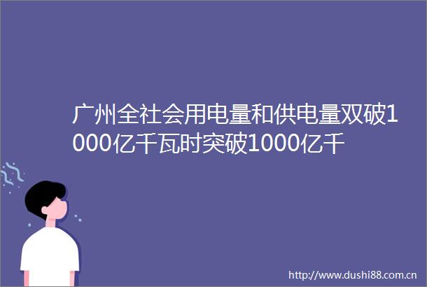 广州全社会用电量和供电量双破1000亿千瓦时突破1000亿千瓦时背后的广州韧劲支撑前三季度广州GDP同比增长99