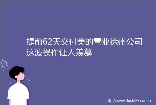 提前62天交付美的置业徐州公司这波操作让人羡慕