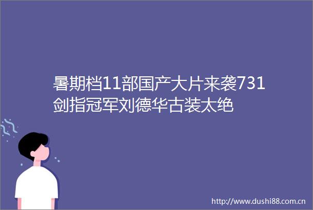 暑期档11部国产大片来袭731剑指冠军刘德华古装太绝