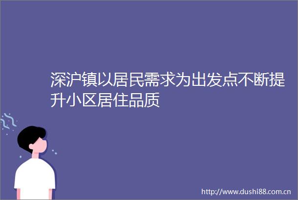 深沪镇以居民需求为出发点不断提升小区居住品质