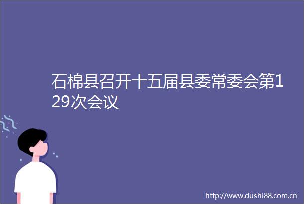 石棉县召开十五届县委常委会第129次会议