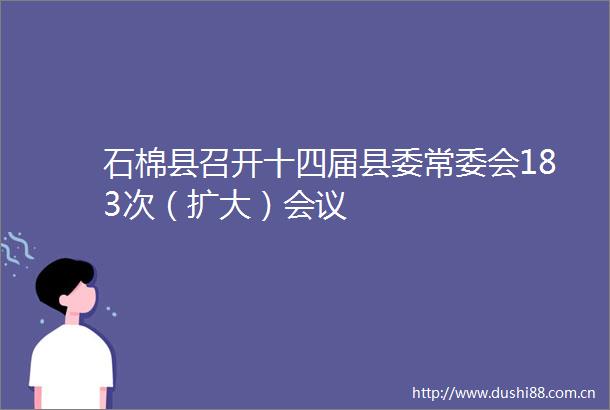 石棉县召开十四届县委常委会183次（扩大）会议