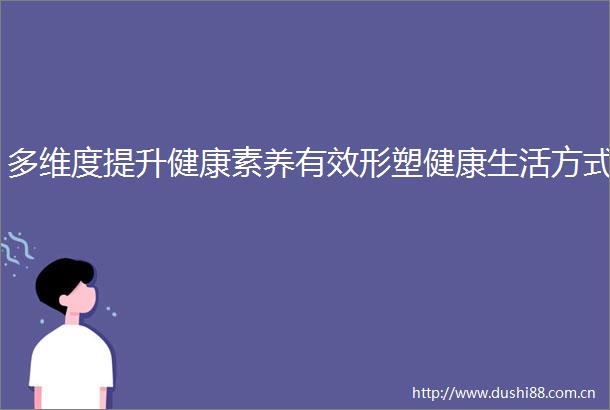 多维度提升健康素养有效形塑健康生活方式