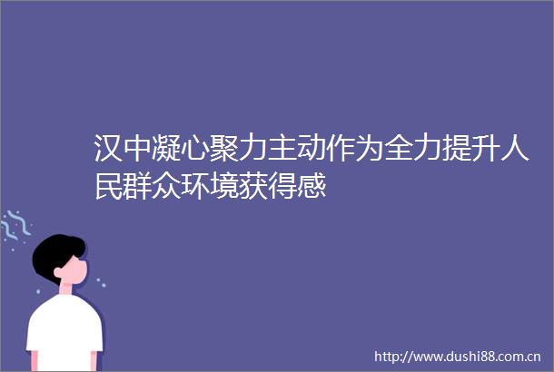 汉中凝心聚力主动作为全力提升群众环境获得感