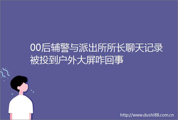 00后辅警与所长聊天记录被投到户外大屏咋回事