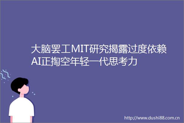 大脑MIT研究过度依赖AI正掏空年轻一代思考力