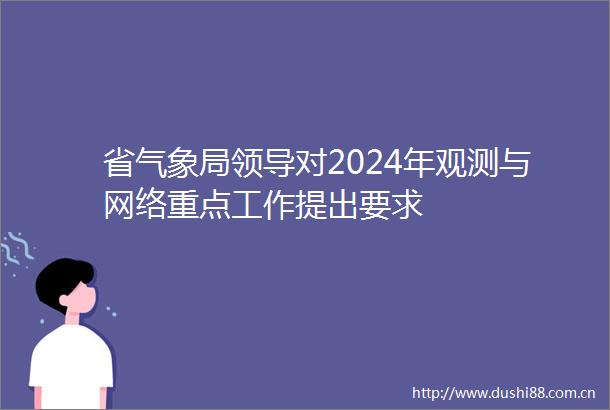 省气象局对2024年观测与网络重点工作提出要求