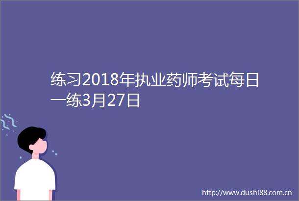 练习2018年执业药师考试每日一练3月27日