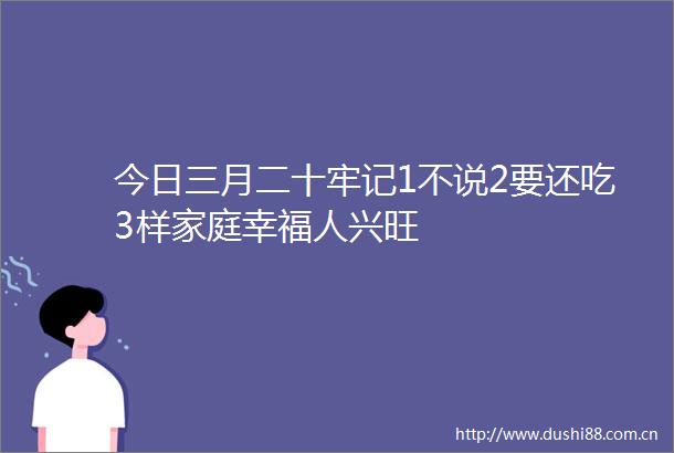 今日三月二十牢记1不说2要还吃3样家庭幸福人兴旺