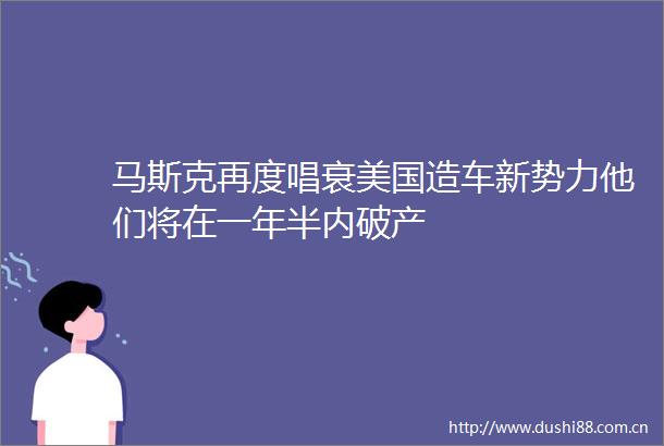 马斯克再度唱衰美国造车新势力他们将在一年半内破产