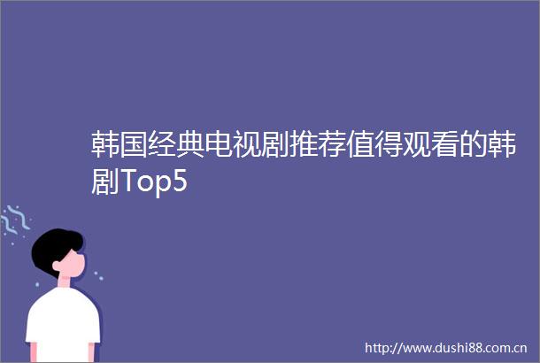 韩国经典电视剧推荐值得观看的韩剧Top5