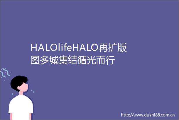 HALOlifeHALO再扩版图多城集结循光而行