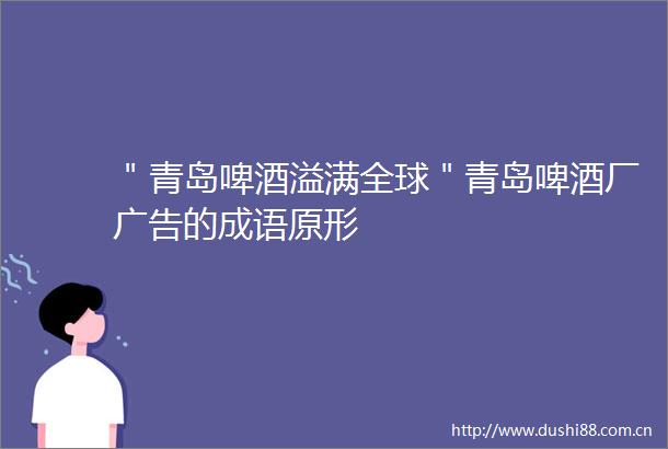 ＂青岛啤酒溢满全球＂青岛啤酒厂的成语原形