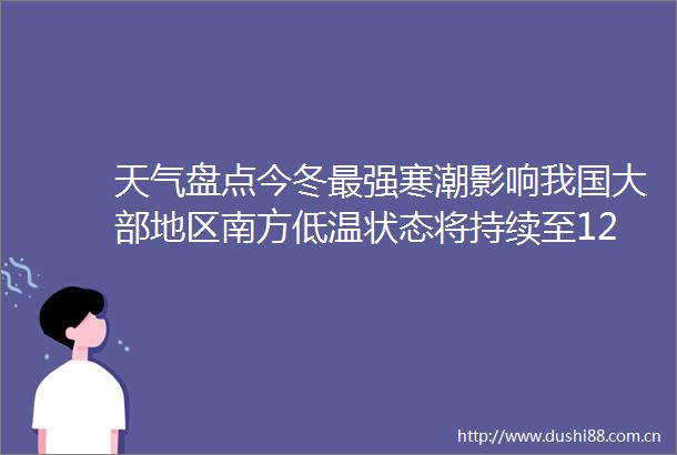 天气盘点今冬最强寒潮影响我国大部地区南方低温状态将持续至12月5日