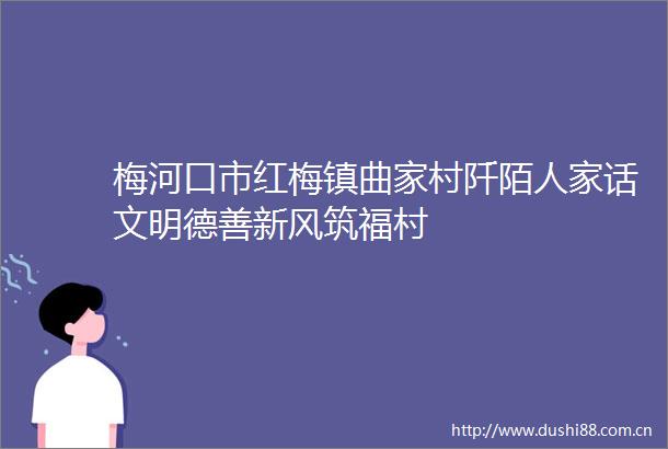 梅河口市红梅镇曲家村阡陌人家话文明德善新风筑福村