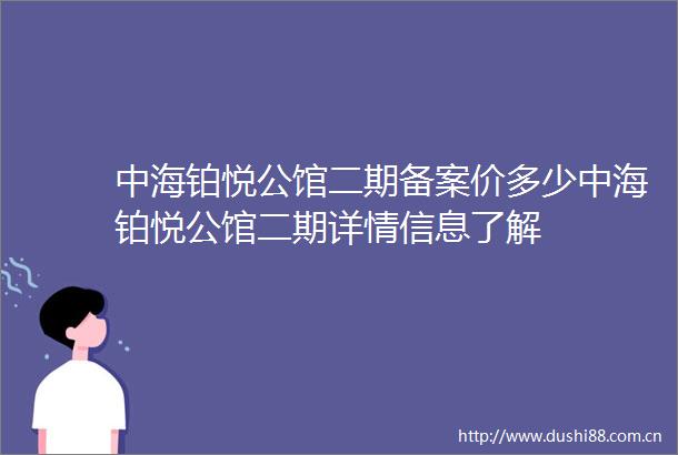 中海铂悦公馆二期备案价多少中海铂悦公馆二期详情信息了解