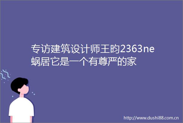 专访建筑设计师王昀2363ne蜗居它是一个有尊严的家