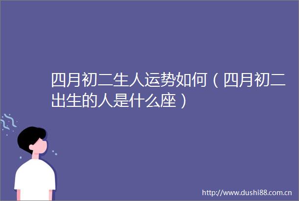 四月初二生人运势如何（四月初二出生的人是什么座）
