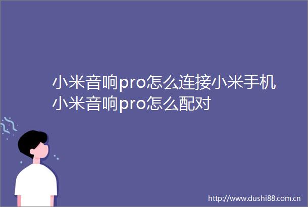 小米音响pro怎么连接小米手机小米音响pro怎么配对