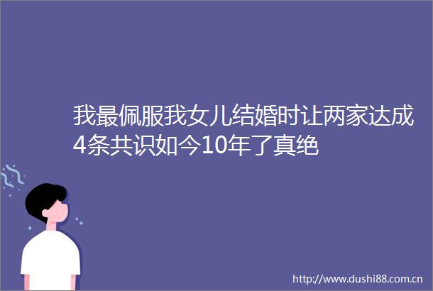 我最佩服我女儿结婚时让两家达成4条共识如今10年了真绝