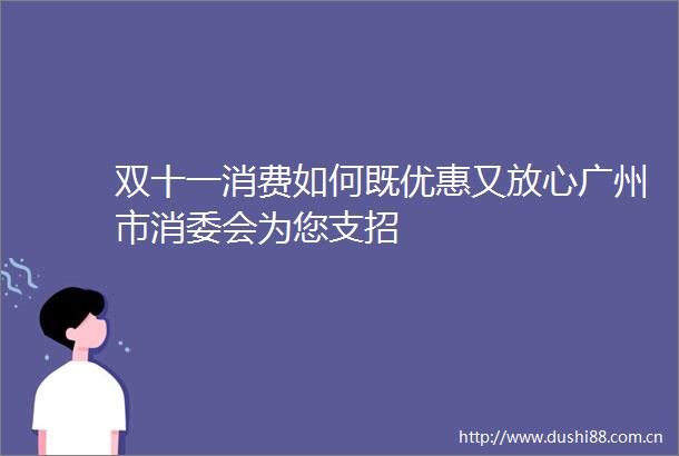 双十一消费如何既优惠又放心广州市消委会为您支招
