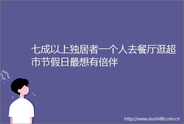 七成以上独居者一个人去餐厅逛超市节假日最想有倍伴