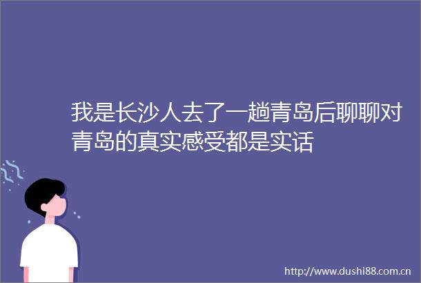 我是长沙人去了一趟青岛后聊聊对青岛的真实感受都是实话