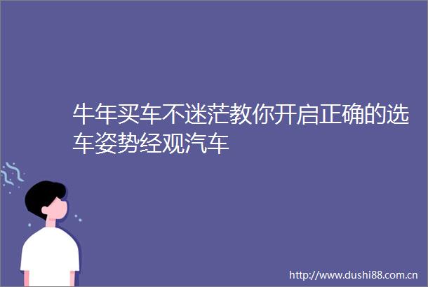 牛年买车不迷茫教你开启正确的选车姿势经观汽车