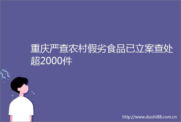 重庆严查农村假劣食品已查处超2000件
