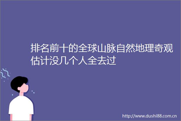 排名前十的全球山脉自然地理奇观估计没几个人全去过