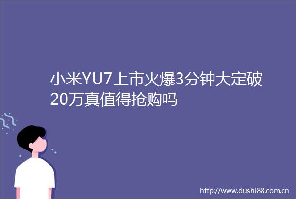 小米YU7上市火爆3分钟大定破20万真值得抢购吗
