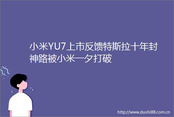 小米YU7上市反馈特斯拉十年封神路被小米一夕打破