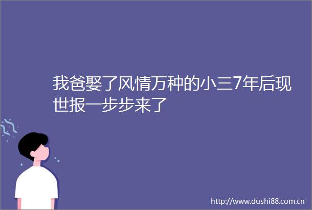 我爸娶了风情万种的7年后现世报一步步来了