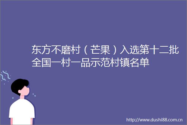 东方不磨村（芒果）入选第十二批全国一村一品示范村镇名单