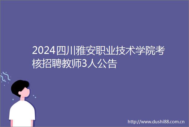 2024四川雅安职业技术学院考核招聘教师3人公告