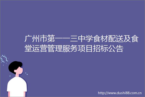 广州市第一一三中学食材配送及食堂运营管理服务项目招标公告
