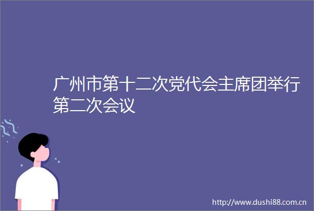 广州市第十二次党代会团举行第二次会议