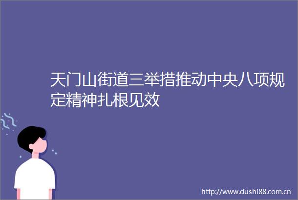 天门山街道三举措推动中央八项规定精神扎根见效