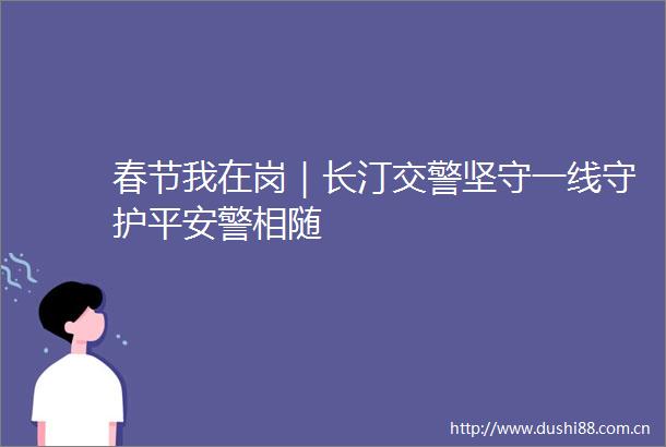春节我在岗｜长汀坚守一线守护平安警相随
