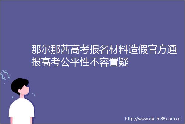 那尔那茜高考报名材料官方通报高考公平性不容置疑