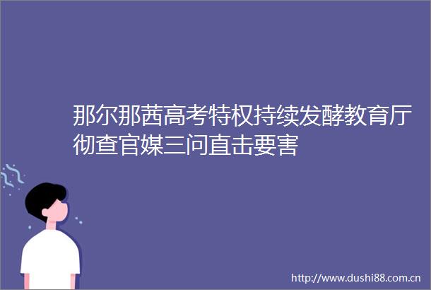 那尔那茜高考特权持续发酵教育厅彻查官媒三问直击要害