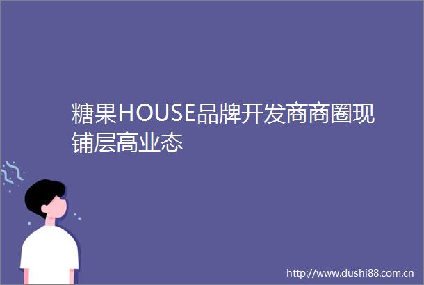 糖果HOUSE品牌开发商商圈现铺层高业态