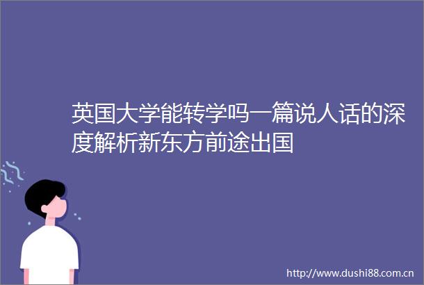 英国大学能转学吗一篇说人话的深度解析新东方前途出国