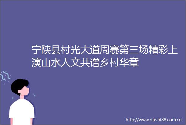 宁陕县村光大道周赛第三场精彩上演山水人文共谱乡村华章