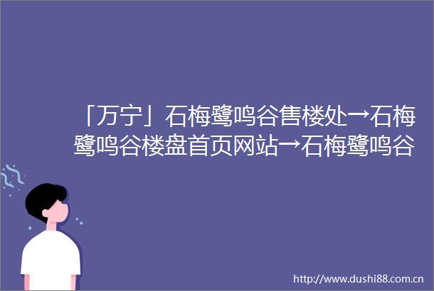 「万宁」石梅鹭鸣谷售楼处→石梅鹭鸣谷楼盘首页网站→石梅鹭鸣谷售楼中心电话→百科详情→24小时热线电话